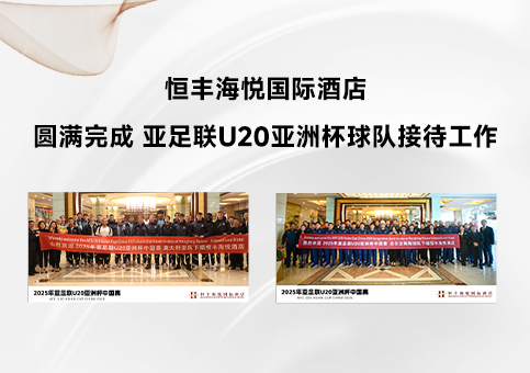 恒丰海悦国际酒店圆满完成 亚足联U20亚洲杯球队接待工作